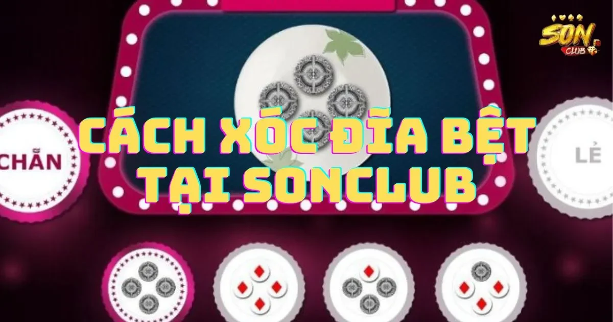 Cách xóc đĩa bệt tại SONCLUB hiệu quả nhất
